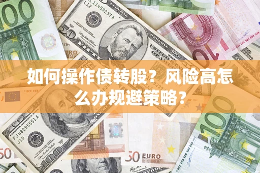济南如何操作债转股?风险高怎么办规避策略? 济南如何操作债转股?风险高怎么办规避策略?