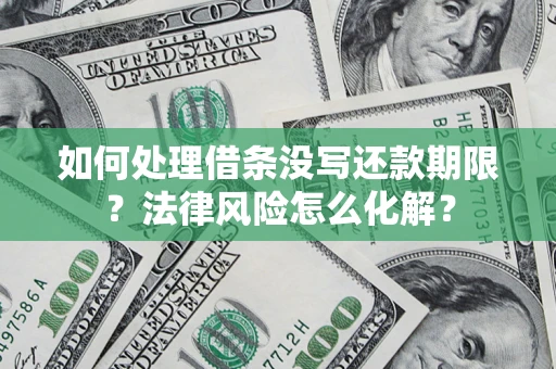 济南如何处理借条没写还款期限？法律风险怎么化解？