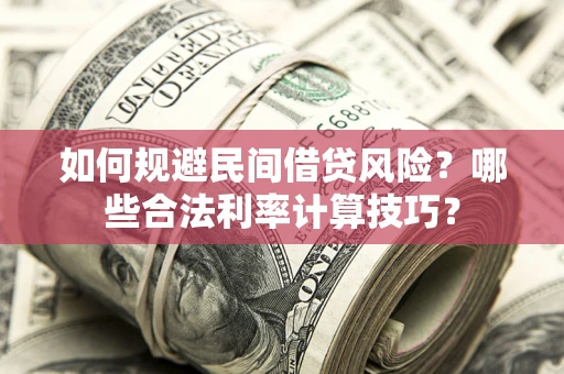 济南如何规避民间借贷风险？哪些合法利率计算技巧？