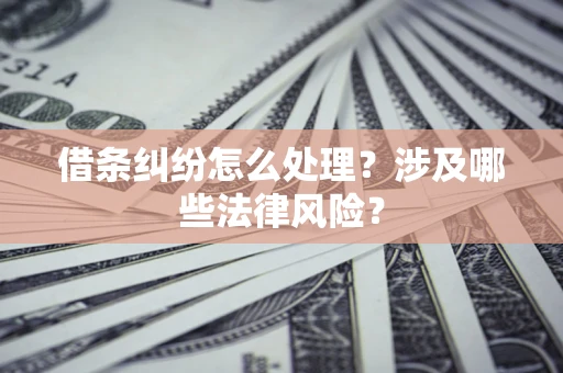 济南借条纠纷怎么处理？涉及哪些法律风险？