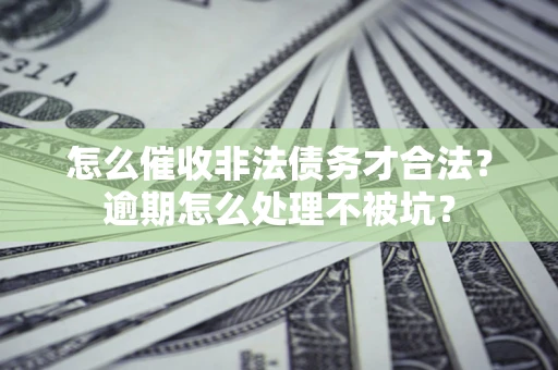 济南怎么催收非法债务才合法？逾期怎么处理不被坑？