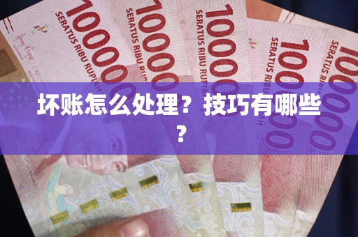 济南坏账怎么处理？技巧有哪些？