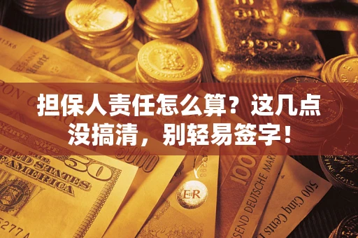 济南担保人责任怎么算？这几点没搞清，别轻易签字！