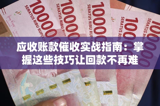 济南应收账款催收实战指南：掌握这些技巧让回款不再难